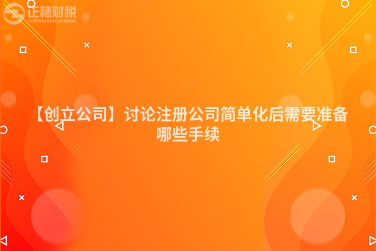 【創(chuàng)立公司】討論注冊(cè)公司簡單化后需要準(zhǔn)備哪些手續(xù)