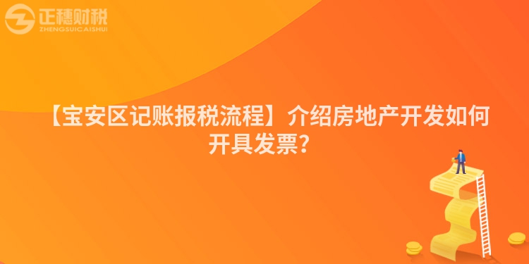 【寶安區記賬報稅流程】介紹房地產開發如何開具發票？