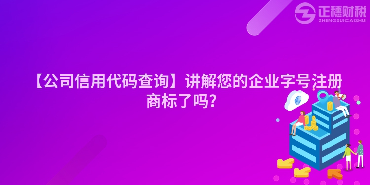 【公司信用代碼查詢】講解您的企業(yè)字號注冊商標了嗎？