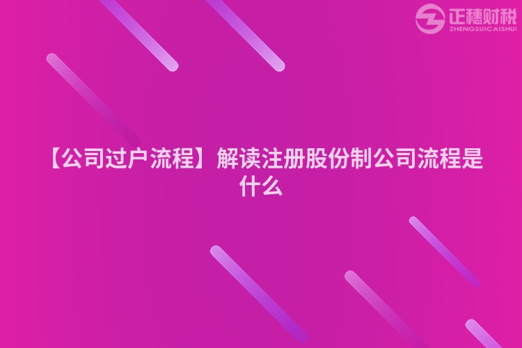 【公司過(guò)戶流程】解讀注冊(cè)股份制公司流程是什么