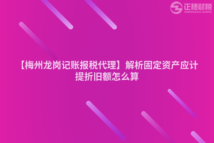 【梅州龍崗記賬報稅代理】解析固定資產應計提折舊額怎么算