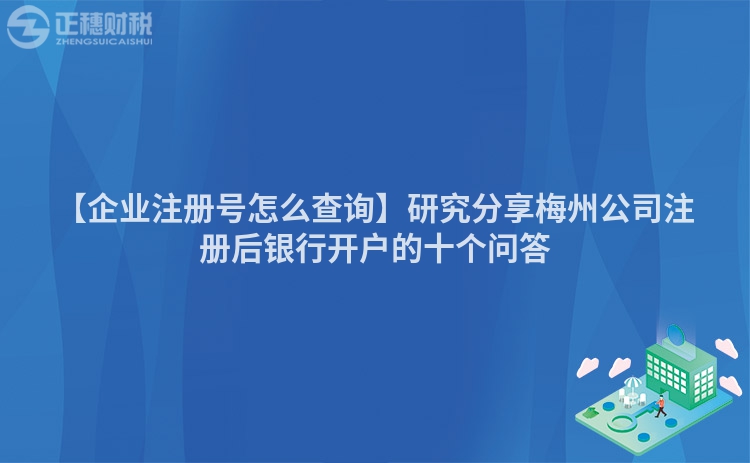 【企業注冊號怎么查詢】研究分享梅州公司注冊后銀行開戶的十個問答