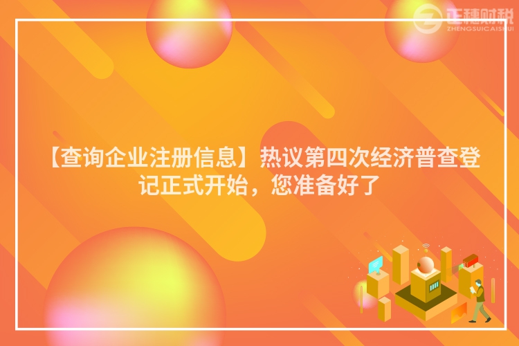 【查詢企業(yè)注冊(cè)信息】熱議第四次經(jīng)濟(jì)普查登記正式開始，您準(zhǔn)備好了