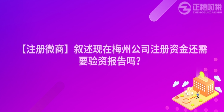 【注冊(cè)微商】敘述現(xiàn)在梅州公司注冊(cè)資金還需要驗(yàn)資報(bào)告嗎？