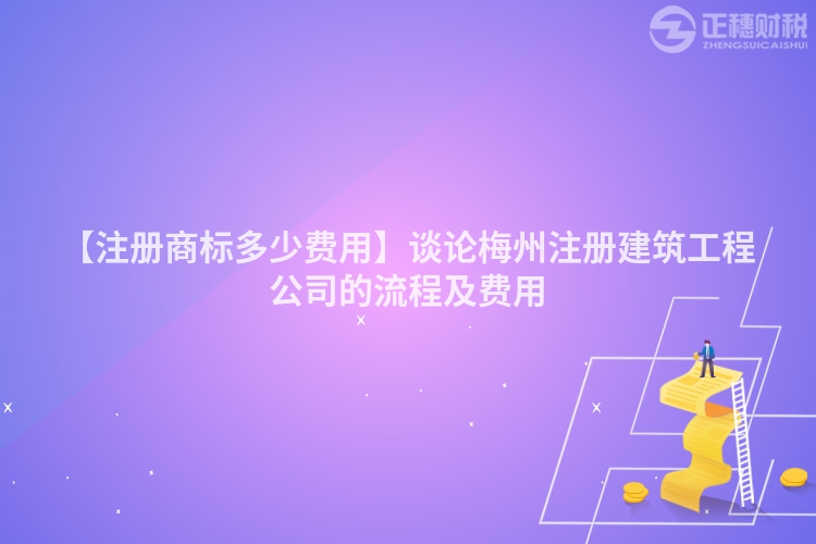 【注冊商標多少費用】談論梅州注冊建筑工程公司的流程及費用