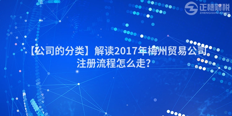 【公司的分類】解讀2017年梅州貿易公司注冊流程怎么走？