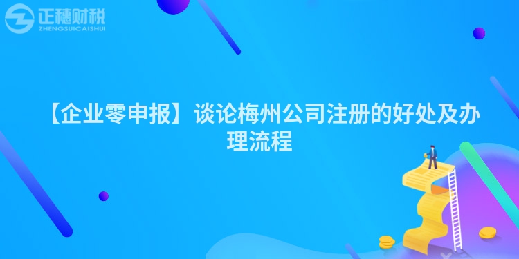 【企業零申報】談論梅州公司注冊的好處及辦理流程