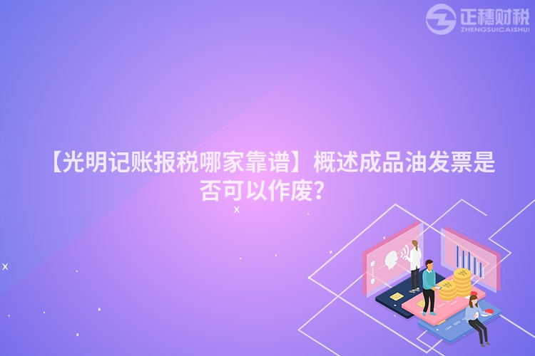 【光明記賬報稅哪家靠譜】概述成品油發票是否可以作廢？