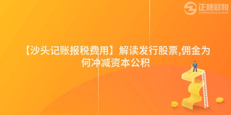 【沙頭記賬報稅費用】解讀發行股票,傭金為何沖減資本公積
