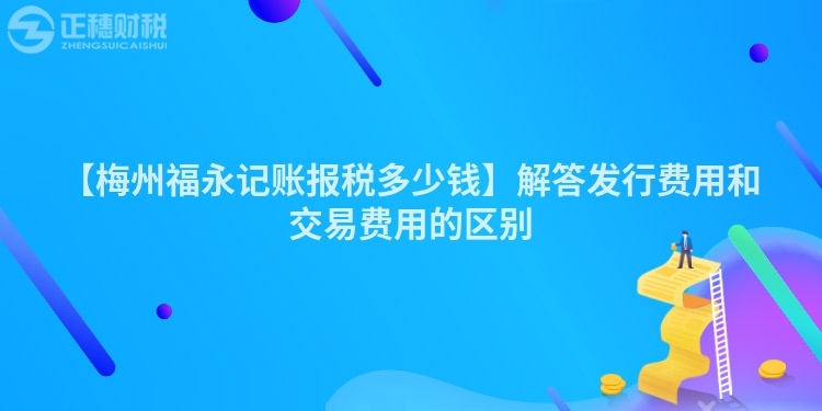 【梅州福永記賬報稅多少錢】解答發行費用和交易費用的區別