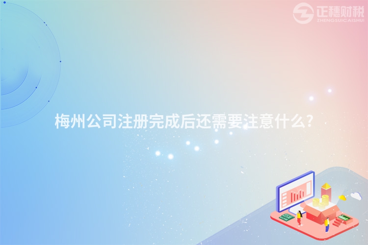 梅州公司注冊完成后還需要注意什么?