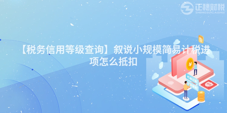 【稅務信用等級查詢】敘說小規模簡易計稅進項怎么抵扣