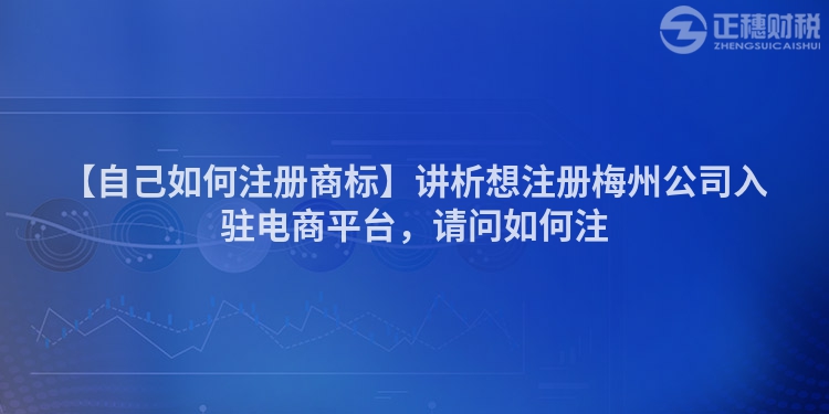 【自己如何注冊商標】講析想注冊梅州公司入駐電商平臺，請問如何注