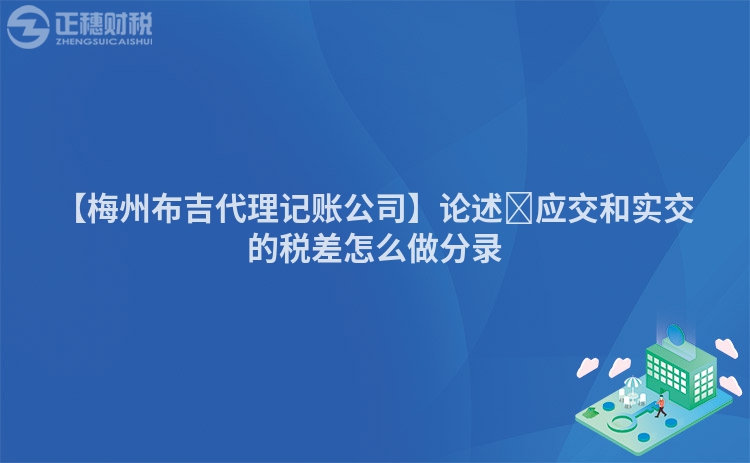 【梅州布吉代理記賬公司】論述?應交和實交的稅差怎么做分錄