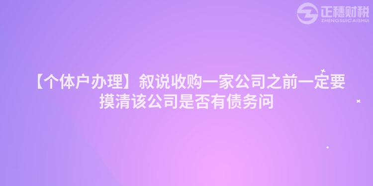 【個體戶辦理】敘說收購一家公司之前一定要摸清該公司是否有債務問