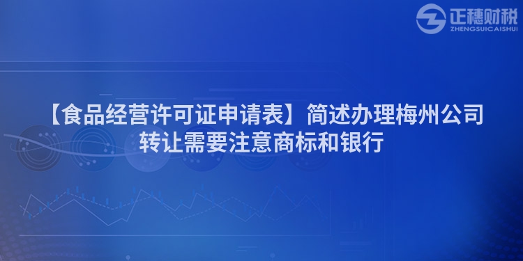 【食品經營許可證申請表】簡述辦理梅州公司轉讓需要注意商標和銀行