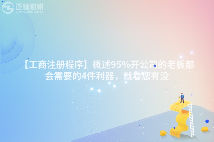 【工商注冊程序】概述95%開公司的老板都會需要的4件利器，就看您有沒