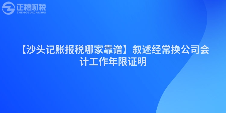【沙頭記賬報稅哪家靠譜】敘述經常換公司會計工作年限證明