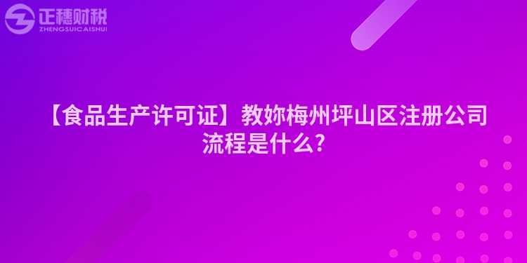 【食品生產許可證】教妳梅州坪山區注冊公司流程是什么?