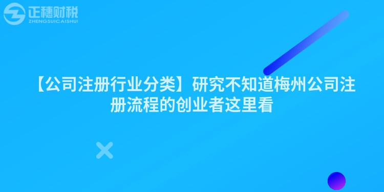 【公司注冊行業分類】研究不知道梅州公司注冊流程的創業者這里看
