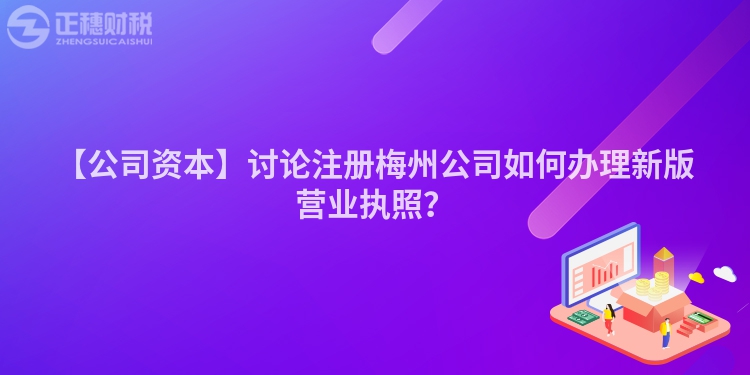 【公司資本】討論注冊(cè)梅州公司如何辦理新版營(yíng)業(yè)執(zhí)照？