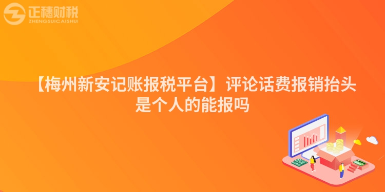 【梅州新安記賬報(bào)稅平臺(tái)】評(píng)論話費(fèi)報(bào)銷(xiāo)抬頭是個(gè)人的能報(bào)嗎