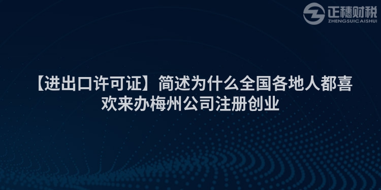 【進出口許可證】簡述為什么全國各地人都喜歡來辦梅州公司注冊創業