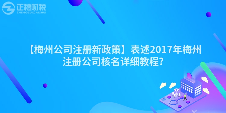 【梅州公司注冊新政策】表述2017年梅州注冊公司核名詳細教程?