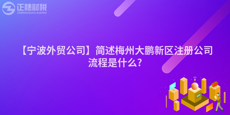 【寧波外貿公司】簡述梅州大鵬新區注冊公司流程是什么?