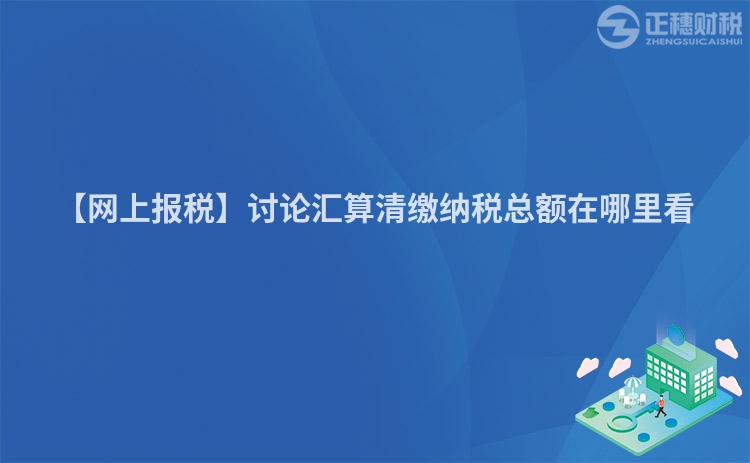 【網上報稅】討論匯算清繳納稅總額在哪里看