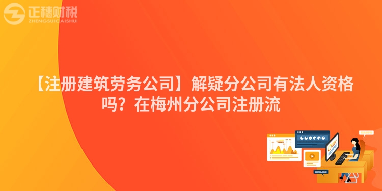【注冊建筑勞務公司】解疑分公司有法人資格嗎？在梅州分公司注冊流