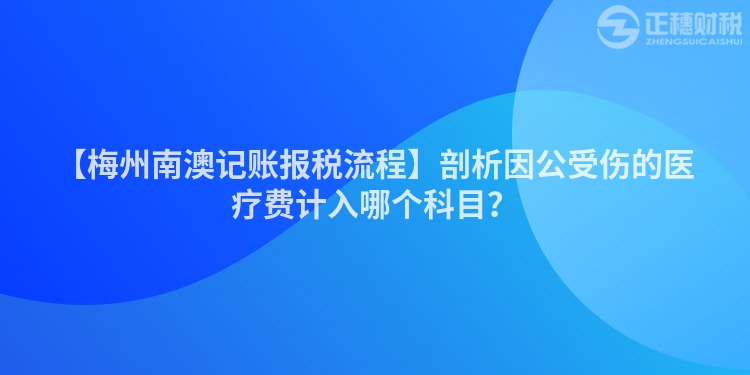 【梅州南澳記賬報稅流程】剖析因公受傷的醫療費計入哪個科目？