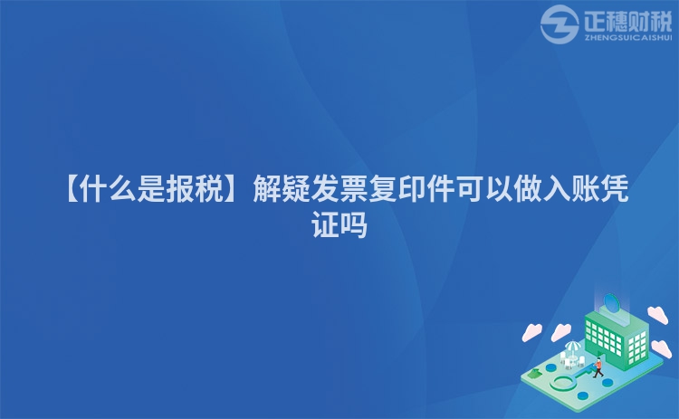 【什么是報稅】解疑發票復印件可以做入賬憑證嗎
