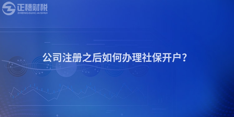 公司注冊之后如何辦理社保開戶？