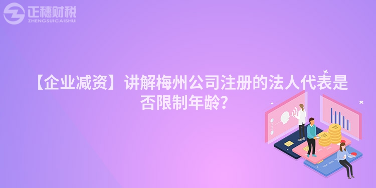 【企業減資】講解梅州公司注冊的法人代表是否限制年齡？