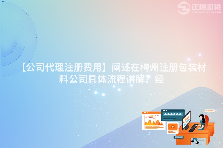 【公司代理注冊費用】闡述在梅州注冊包裝材料公司具體流程講解？經