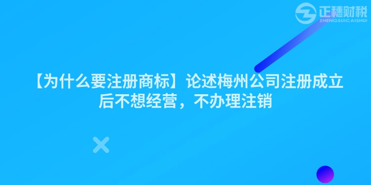 【為什么要注冊商標】論述梅州公司注冊成立后不想經營，不辦理注銷