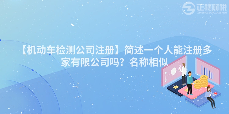 【機動車檢測公司注冊】簡述一個人能注冊多家有限公司嗎？名稱相似