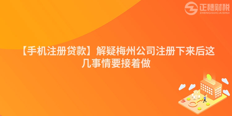 【手機(jī)注冊貸款】解疑梅州公司注冊下來后這幾事情要接著做