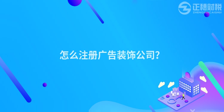 怎么注冊廣告裝飾公司？