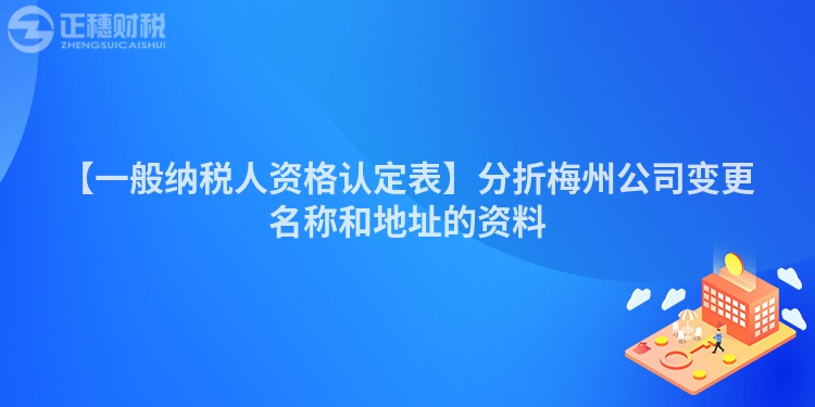 【一般納稅人資格認定表】分折梅州公司變更名稱和地址的資料