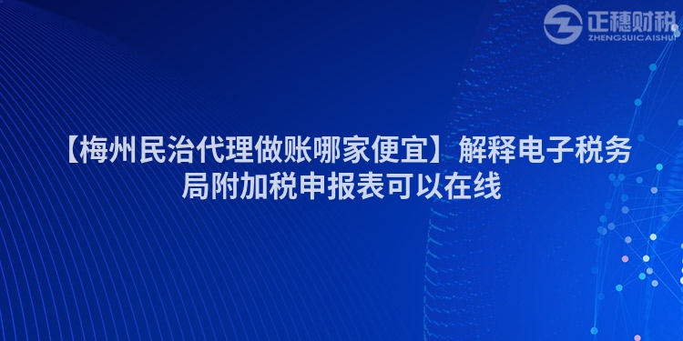 【梅州民治代理做賬哪家便宜】解釋電子稅務(wù)局附加稅申報表可以在線