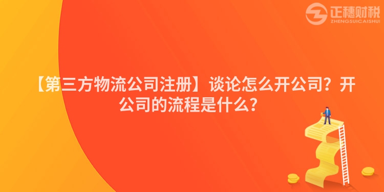 【第三方物流公司注冊】談論怎么開公司？開公司的流程是什么？