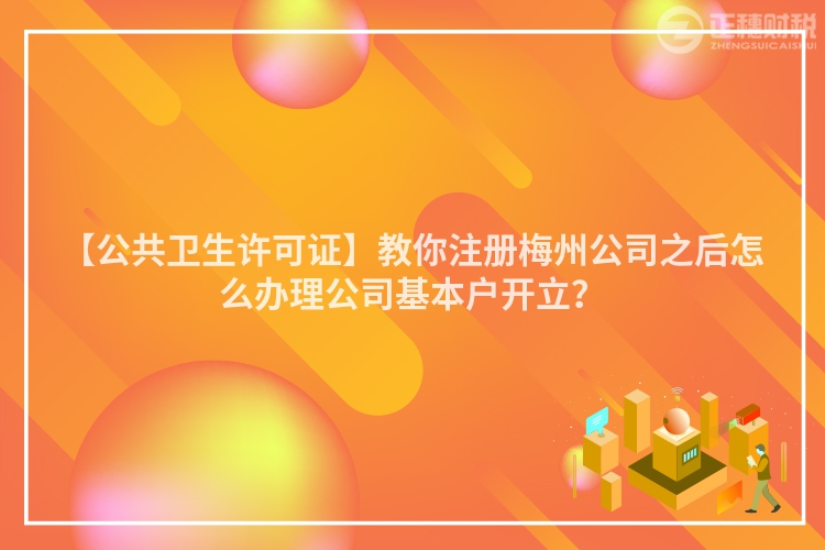 【公共衛生許可證】教你注冊梅州公司之后怎么辦理公司基本戶開立？