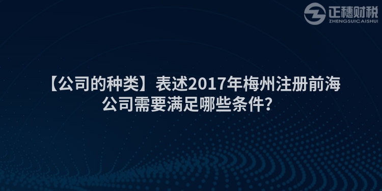 【公司的種類】表述2017年梅州注冊(cè)前海公司需要滿足哪些條件？