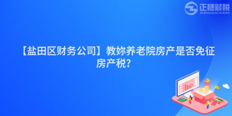 【鹽田區財務公司】教妳養老院房產是否免征房產稅？