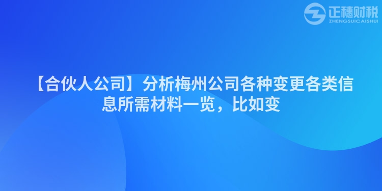 【合伙人公司】分析梅州公司各種變更各類信息所需材料一覽，比如變