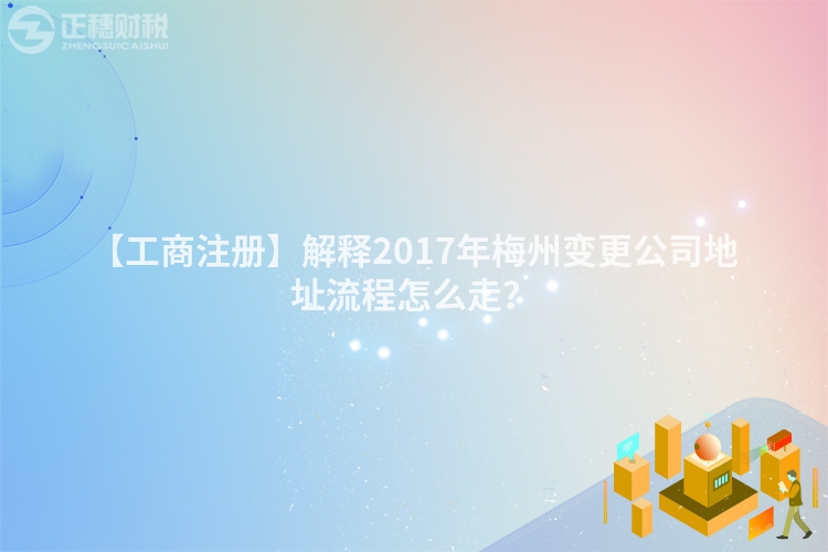 【工商注冊(cè)】解釋2017年梅州變更公司地址流程怎么走？