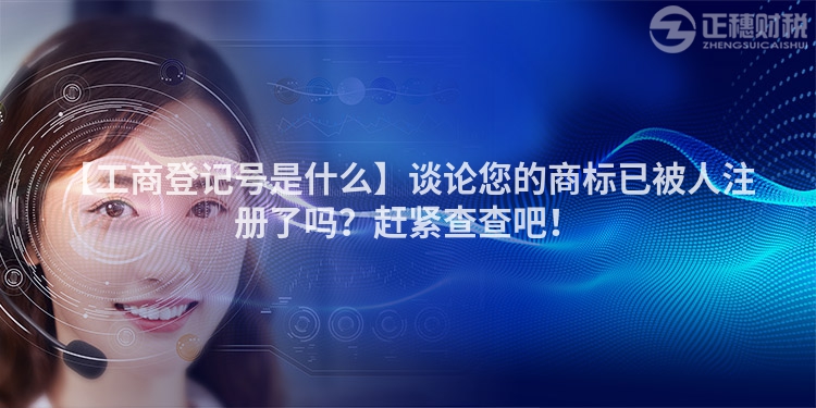 【工商登記號是什么】談論您的商標已被人注冊了嗎？趕緊查查吧！