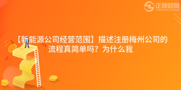 【新能源公司經營范圍】描述注冊梅州公司的流程真簡單嗎？為什么我